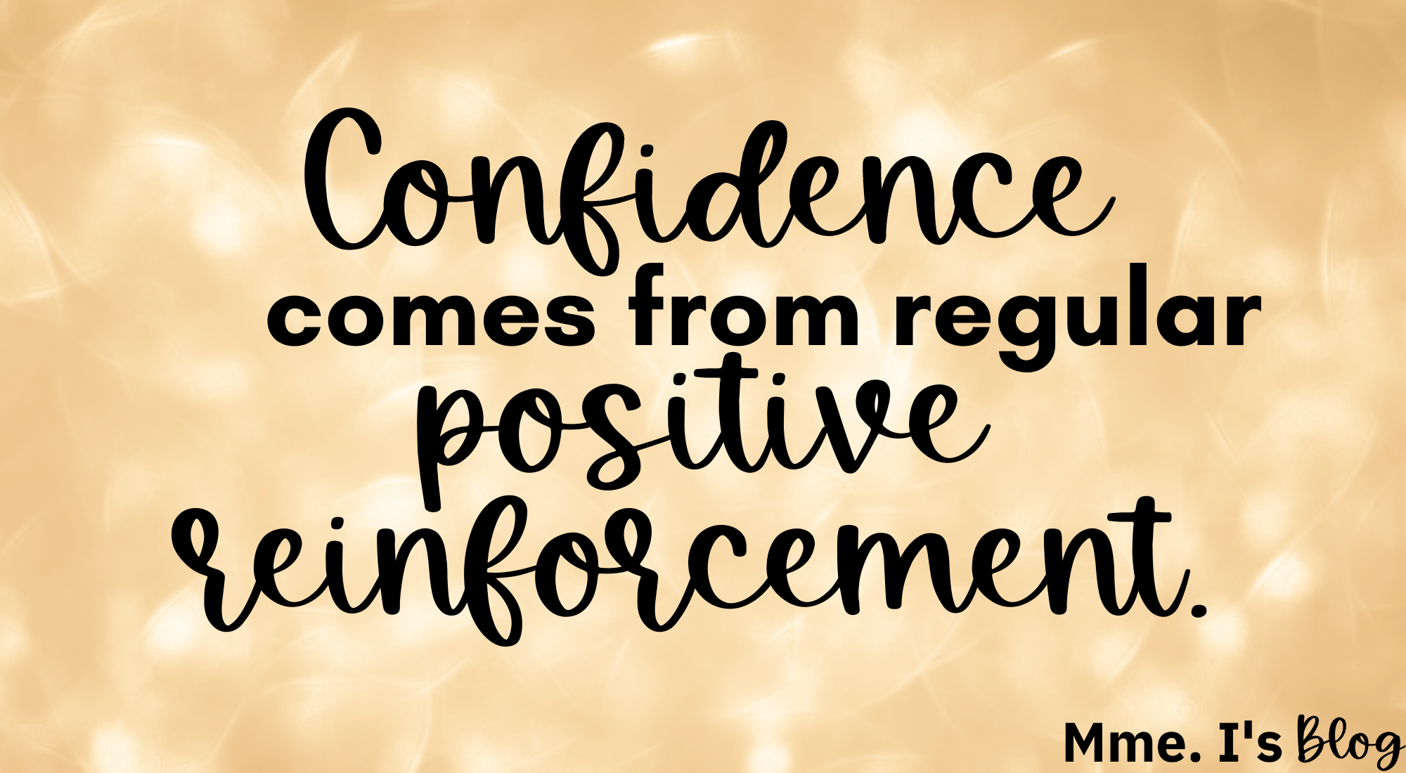confidence comes from regular positive reinforcement